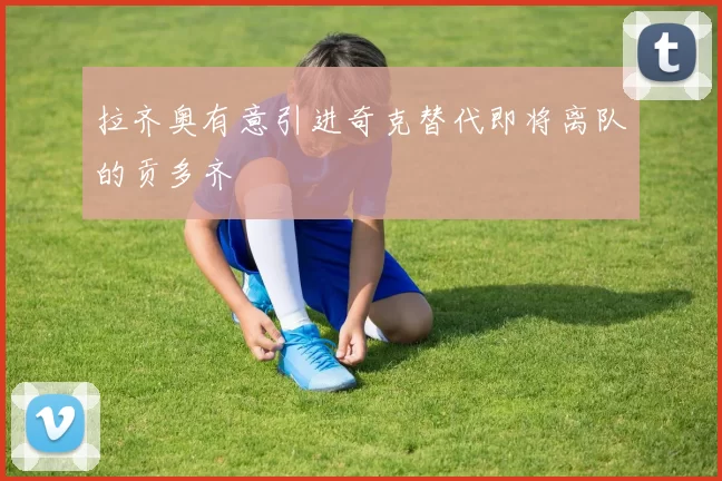 拉齐奥有意引进奇克替代即将离队的贡多齐