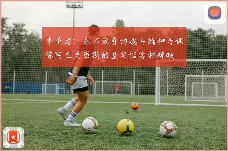 李圣龙：永不放弃的战斗精神与偶像阿兰史密斯的坚定信念相辉映