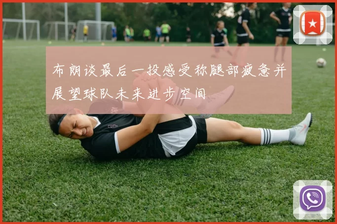 布朗谈最后一投感受称腿部疲惫并展望球队未来进步空间
